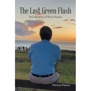 The Last Green Flash: A Collection of Short Stories -- Michael Palmer